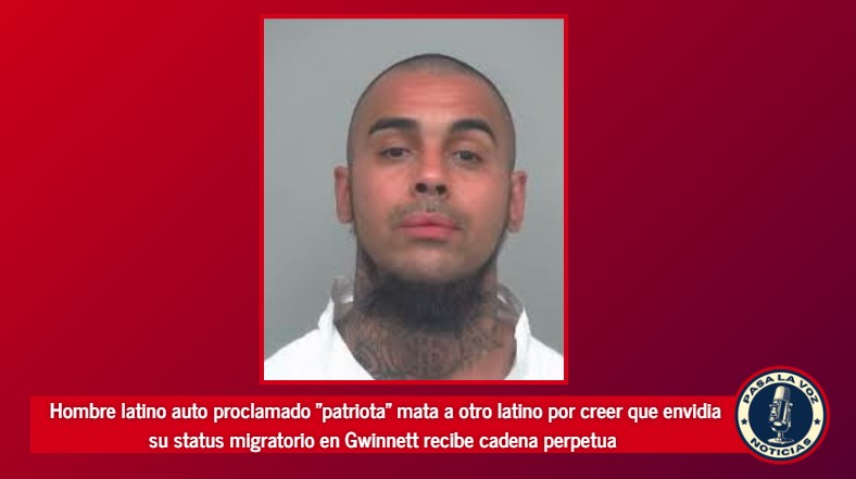 hombre latino autoproclamado patriota mata a otro latino por creer que envidia su status migratorio en Gwinnett recibe cadena perpetua{