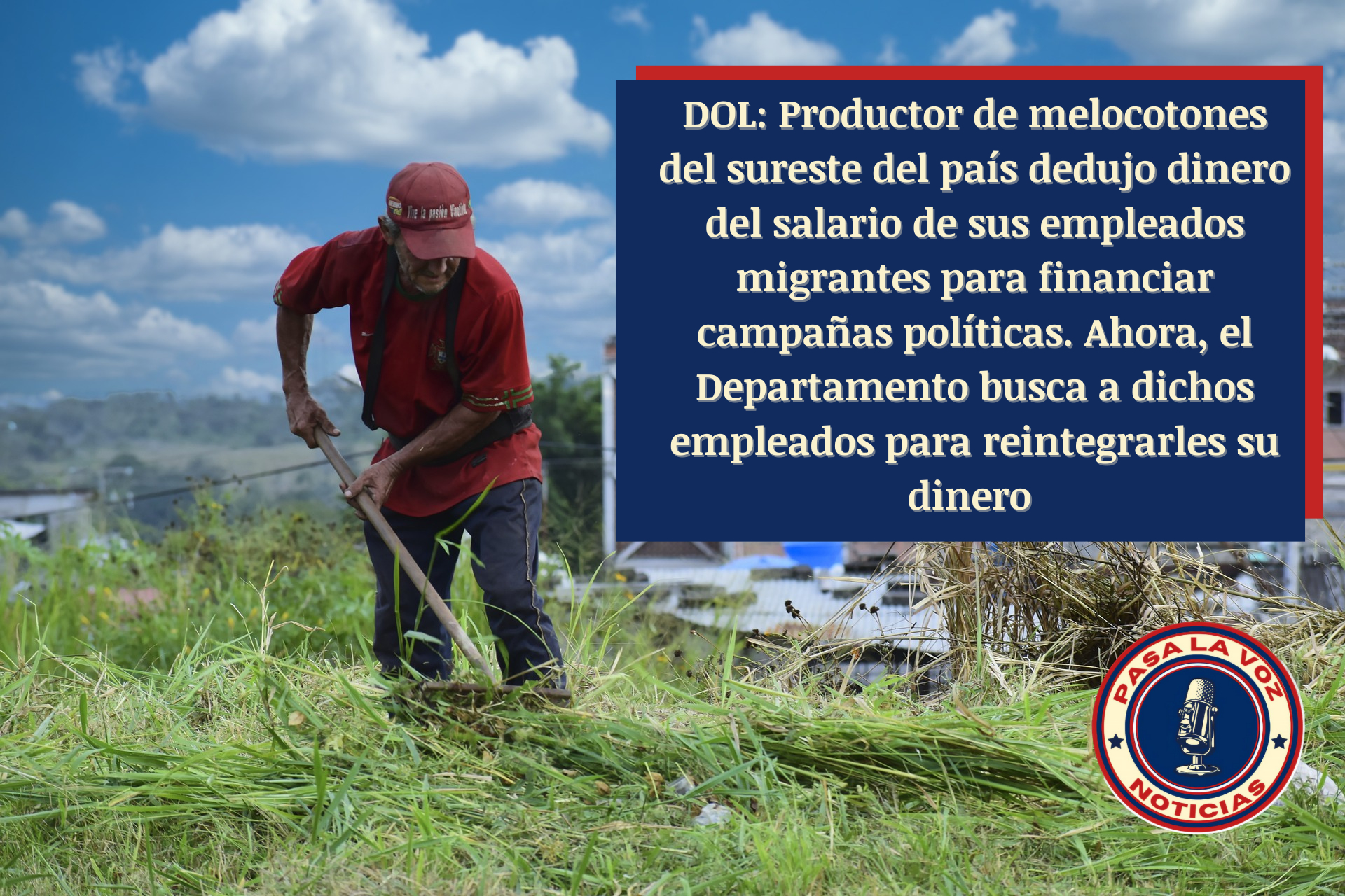 DOL: Productor de melocotones del sureste del país dedujo dinero del sueldo de sus empleados migrantes para financiar campañas políticas. Ahora, el Departamento busca a dichos empleados para reintegrarles su dinero